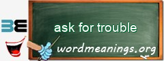 WordMeaning blackboard for ask for trouble